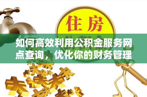衡阳如何高效利用公积金服务网点查询，优化你的财务管理