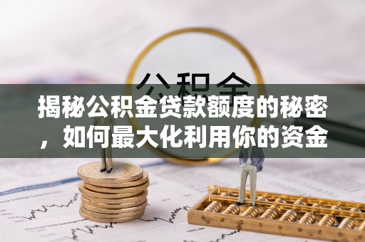 衡阳揭秘公积金贷款额度的秘密，如何最大化利用你的资金
