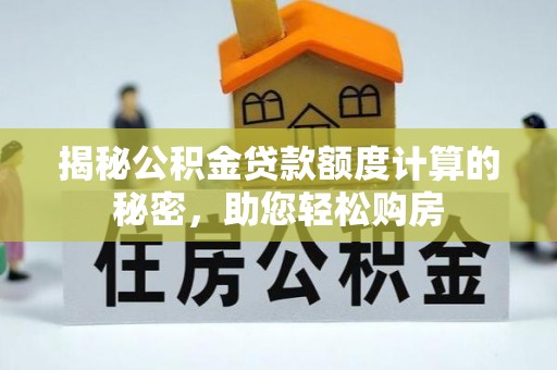 衡阳揭秘公积金贷款额度计算的秘密，助您轻松购房