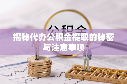 衡阳揭秘代办公积金提取的秘密与注意事项