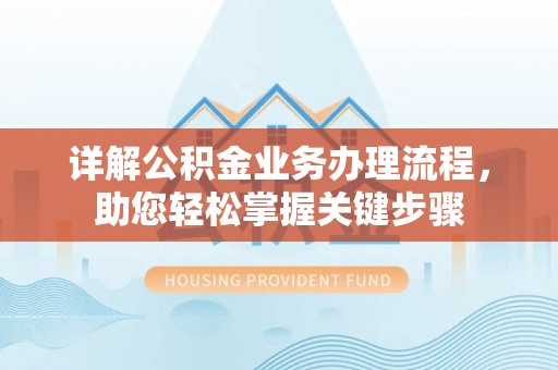 衡阳详解公积金业务办理流程，助您轻松掌握关键步骤