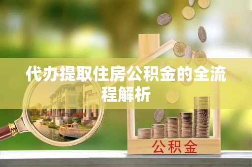 衡阳代办提取住房公积金的全流程解析