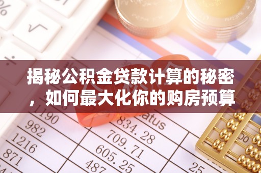 衡阳揭秘公积金贷款计算的秘密，如何最大化你的购房预算