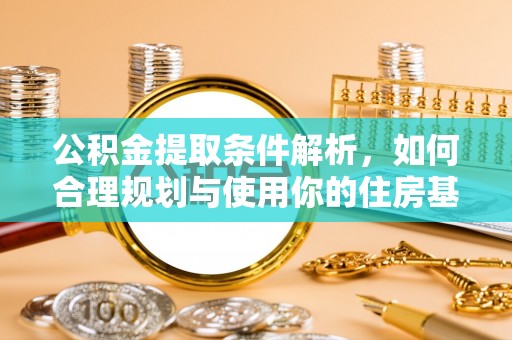衡阳公积金提取条件解析，如何合理规划与使用你的住房基金