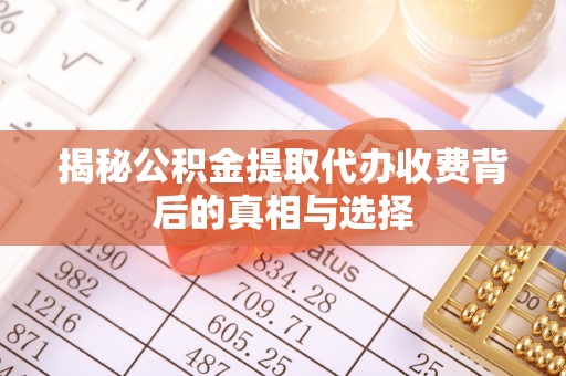 衡阳揭秘公积金提取代办收费背后的真相与选择