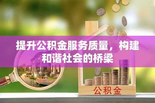 衡阳提升公积金服务质量，构建和谐社会的桥梁