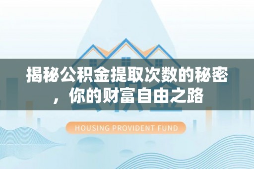 衡阳揭秘公积金提取次数的秘密，你的财富自由之路