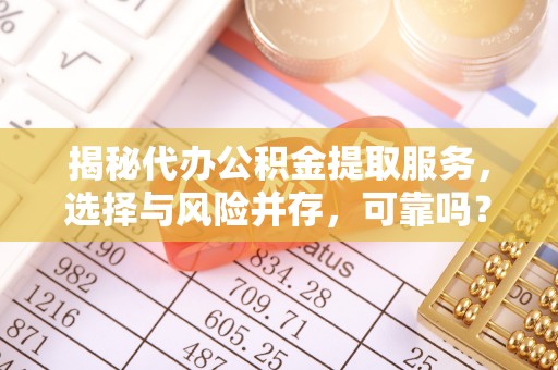 衡阳揭秘代办公积金提取服务，选择与风险并存，可靠吗？