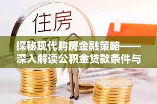 衡阳探秘现代购房金融策略——深入解读公积金贷款条件与优势
