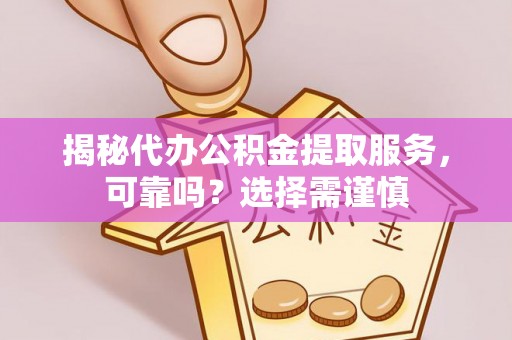 衡阳揭秘代办公积金提取服务，可靠吗？选择需谨慎