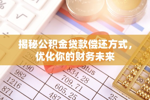 衡阳揭秘公积金贷款偿还方式，优化你的财务未来