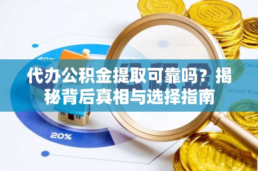 衡阳代办公积金提取可靠吗？揭秘背后真相与选择指南