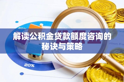 衡阳解读公积金贷款额度咨询的秘诀与策略
