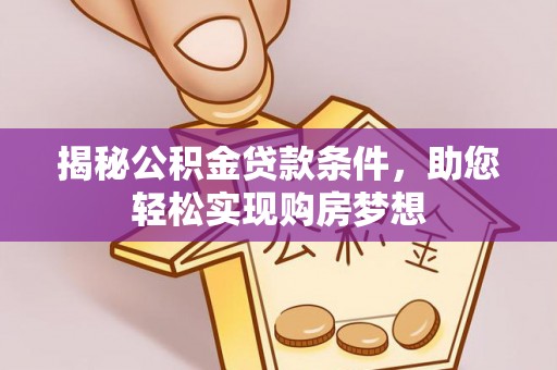 衡阳揭秘公积金贷款条件，助您轻松实现购房梦想
