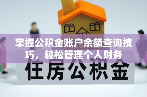 衡阳掌握公积金账户余额查询技巧，轻松管理个人财务