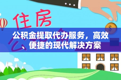 衡阳公积金提取代办服务，高效、便捷的现代解决方案