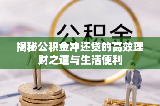 衡阳揭秘公积金冲还贷的高效理财之道与生活便利