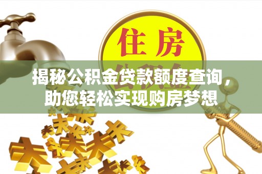 衡阳揭秘公积金贷款额度查询，助您轻松实现购房梦想