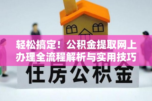 衡阳轻松搞定！公积金提取网上办理全流程解析与实用技巧