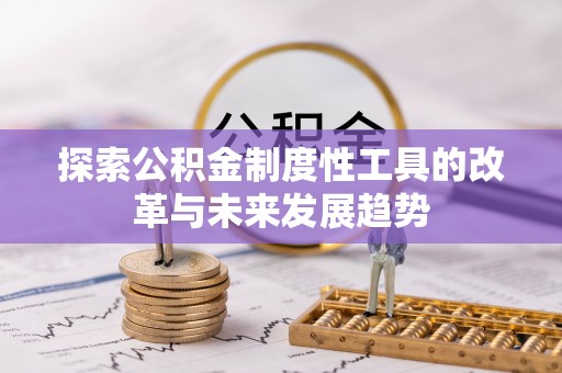 衡阳探索公积金制度性工具的改革与未来发展趋势