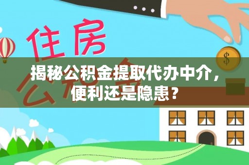 衡阳揭秘公积金提取代办中介，便利还是隐患？