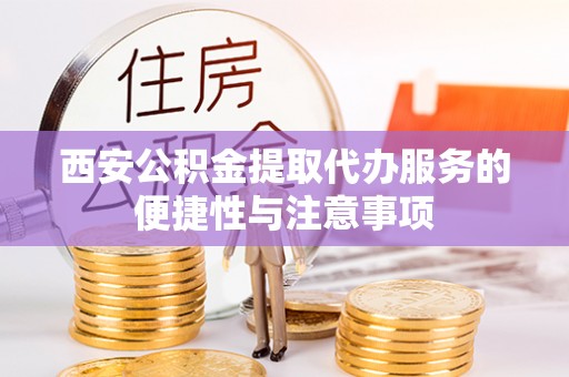 衡阳西安公积金提取代办服务的便捷性与注意事项