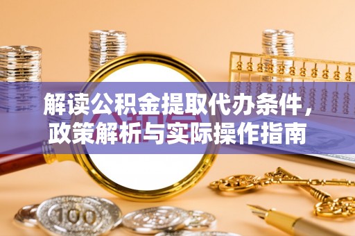 衡阳解读公积金提取代办条件，政策解析与实际操作指南