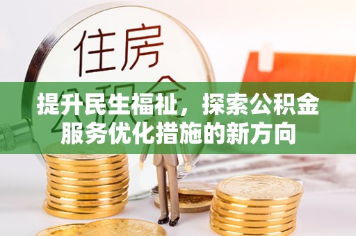 衡阳提升民生福祉，探索公积金服务优化措施的新方向