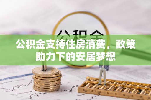 衡阳公积金支持住房消费，政策助力下的安居梦想