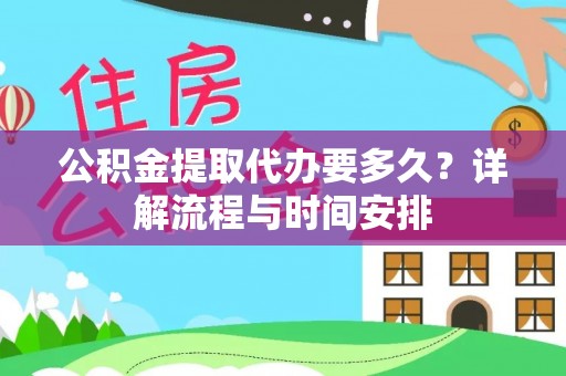 衡阳公积金提取代办要多久？详解流程与时间安排
