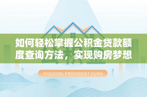 衡阳如何轻松掌握公积金贷款额度查询方法，实现购房梦想？