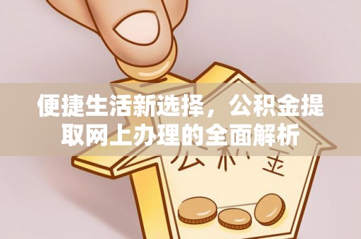 衡阳便捷生活新选择，公积金提取网上办理的全面解析