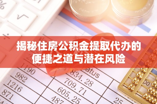 衡阳揭秘住房公积金提取代办的便捷之道与潜在风险