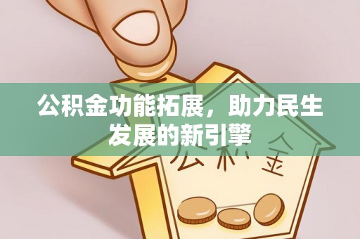 衡阳公积金功能拓展，助力民生发展的新引擎