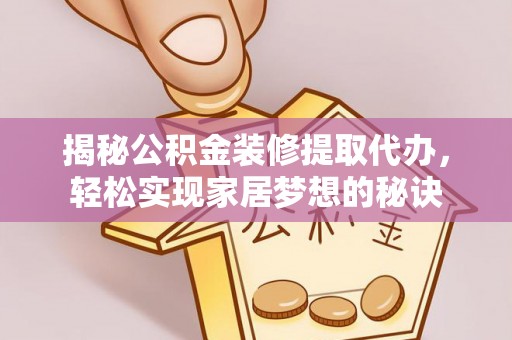 衡阳揭秘公积金装修提取代办，轻松实现家居梦想的秘诀