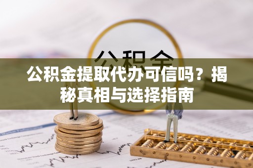 衡阳公积金提取代办可信吗？揭秘真相与选择指南