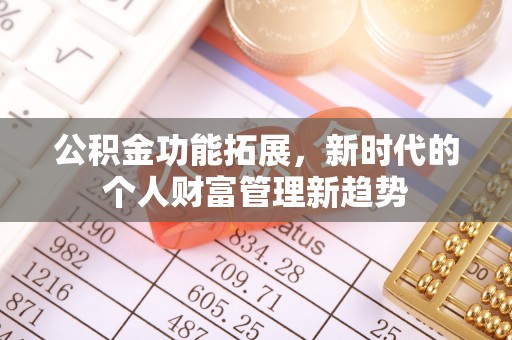 衡阳公积金功能拓展，新时代的个人财富管理新趋势
