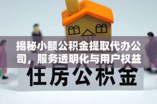 衡阳揭秘小额公积金提取代办公司，服务透明化与用户权益保障