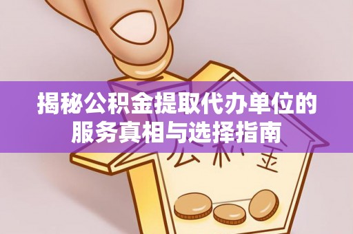衡阳揭秘公积金提取代办单位的服务真相与选择指南