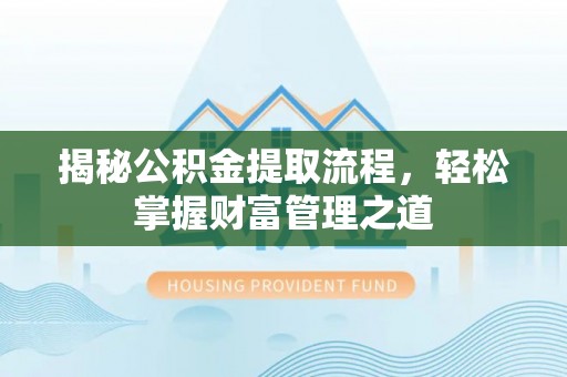 衡阳揭秘公积金提取流程，轻松掌握财富管理之道