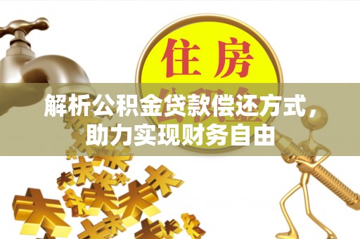 衡阳解析公积金贷款偿还方式，助力实现财务自由