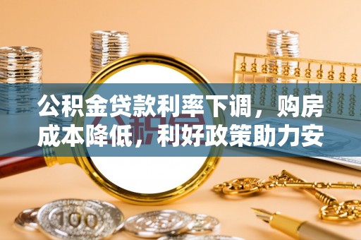 衡阳公积金贷款利率下调，购房成本降低，利好政策助力安居梦想