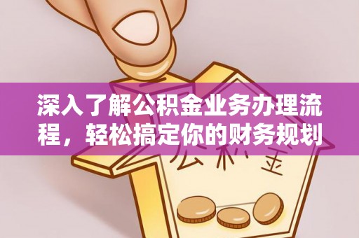 衡阳深入了解公积金业务办理流程，轻松搞定你的财务规划