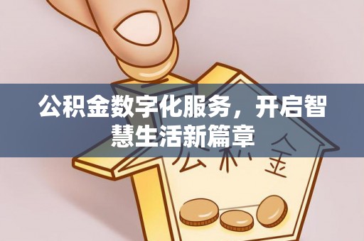 衡阳公积金数字化服务，开启智慧生活新篇章