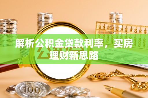 衡阳解析公积金贷款利率，买房理财新思路