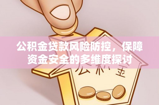 衡阳公积金贷款风险防控，保障资金安全的多维度探讨