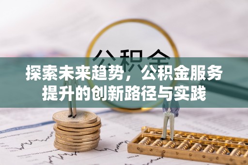 衡阳探索未来趋势，公积金服务提升的创新路径与实践