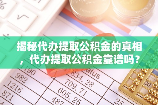 衡阳揭秘代办提取公积金的真相，代办提取公积金靠谱吗？