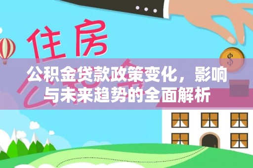 衡阳公积金贷款政策变化，影响与未来趋势的全面解析