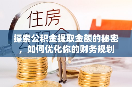衡阳探索公积金提取金额的秘密，如何优化你的财务规划